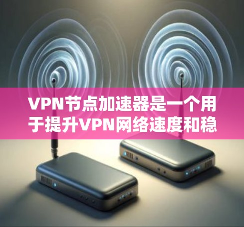 VPN节点加速器是一个用于提升VPN网络速度和稳定性的重要工具。它们通常包括软件加速器和硬件加速器，通过优化数据传输路径和算法，提升数据传输的速度和安全性