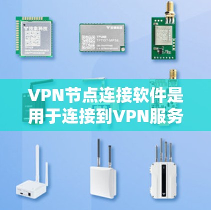 VPN节点连接软件是用于连接到VPN服务器的工具，确保数据传输的安全和高效。以下是一些常见的VPN节点连接软件及其主要功能