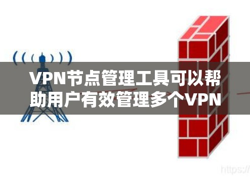 VPN节点管理工具可以帮助用户有效管理多个VPN服务器和节点，确保数据的安全和访问控制。以下是一个全面的VPN节点管理工具指南，涵盖常见功能和使用步骤