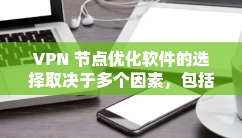 VPN 节点优化软件的选择取决于多个因素，包括需求、预算、设备兼容性和功能需求。以下是一个系统性的推荐和评价
