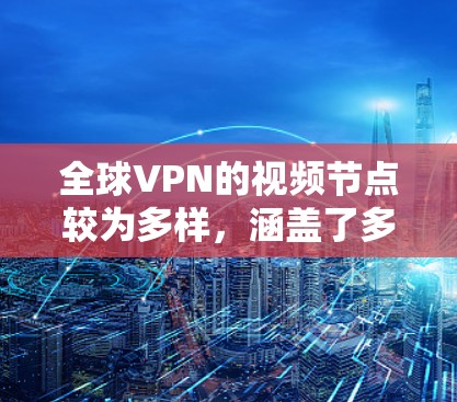 全球VPN的视频节点较为多样，涵盖了多个国家和地区。以下是一些主要的全球VPN视频节点和它们的特点