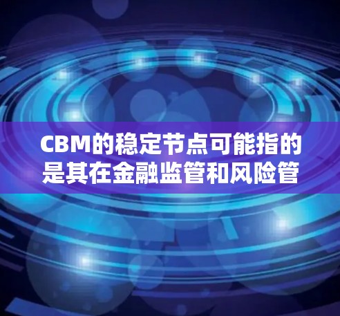 CBM的稳定节点可能指的是其在金融监管和风险管理方面的角色，确保其在资金流动、市场波动和风险控制方面保持稳定。CBM在新加坡的运营，包括监管金融创新和反对金融不稳定性，对于新加坡的金融稳定至关重要