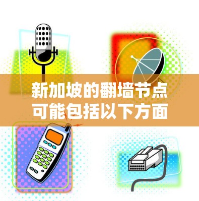 新加坡的翻墙节点可能包括以下方面