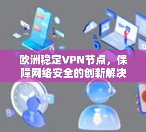 欧洲稳定VPN节点，保障网络安全的创新解决方案