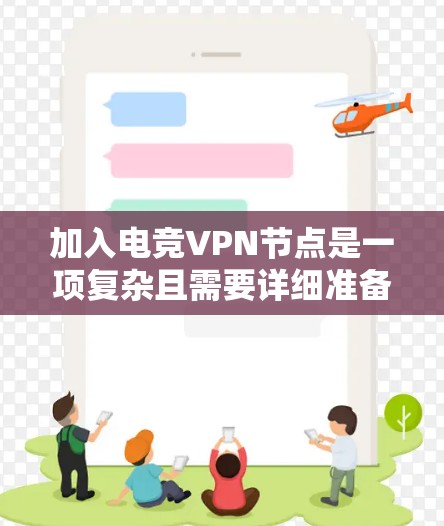 加入电竞VPN节点是一项复杂且需要详细准备的任务，以下是一步步的指南