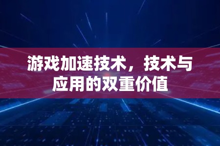 游戏加速技术,技术与应用的双重价值 游戏加速技术,技术与应用的双重价值