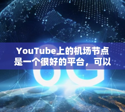 YouTube上的机场节点是一个很好的平台,可以用于发布高质量、相关的视频内容。以下是几个常见的机场节点类型,供你参考 YouTube上的机场节点是一个很好的平台,可以用于发布高质量、相关的视频内容。以下是几个常见的机场节点类型,供你参考