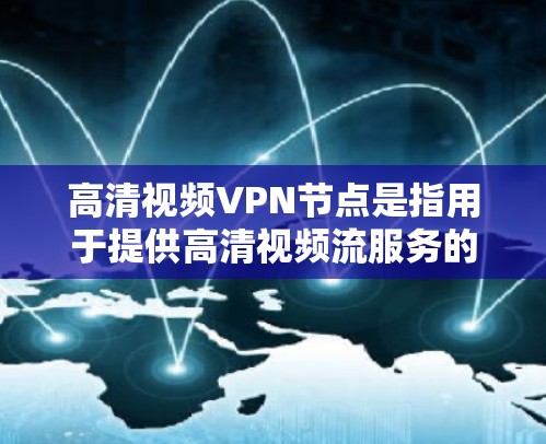高清视频VPN节点是指用于提供高清视频流服务的网络节点,包括服务器和路由器等设备。这些节点通过计算机网络隔离,允许用户在本地设备(如电脑或手机)与远程服务器(或VPN服务器)之间进行视频流传输和存储 高清视频VPN节点是指用于提供高清视频流服务的网络节点,包括服务器和路由器等设备。这些节点通过计算机网络隔离,允许用户在本地设备(如电脑或手机)与远程服务器(或VPN服务器)之间进行视频流传输和存储