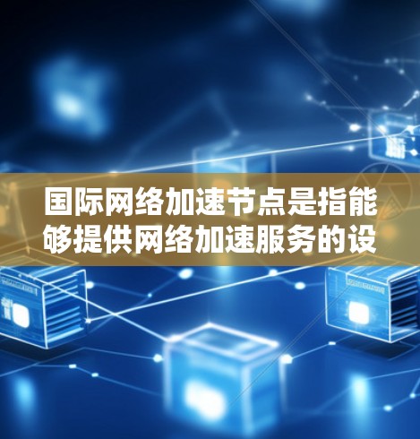 国际网络加速节点是指能够提供网络加速服务的设备,通常包括电脑、手机、笔记本电脑等。这些设备通过连接到高速网络或通过网络加速软件加速连接到外部网络,从而提升数据传输速度 国际网络加速节点是指能够提供网络加速服务的设备,通常包括电脑、手机、笔记本电脑等。这些设备通过连接到高速网络或通过网络加速软件加速连接到外部网络,从而提升数据传输速度