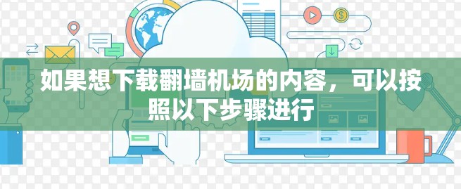 如果想下载翻墙机场的内容，可以按照以下步骤进行