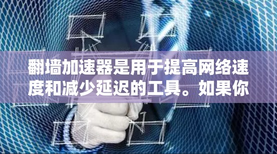 翻墙加速器是用于提高网络速度和减少延迟的工具。如果你需要下载翻墙加速器，可以尝试以下几种常见的加速器应用