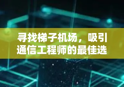 寻找梯子机场，吸引通信工程师的最佳选择