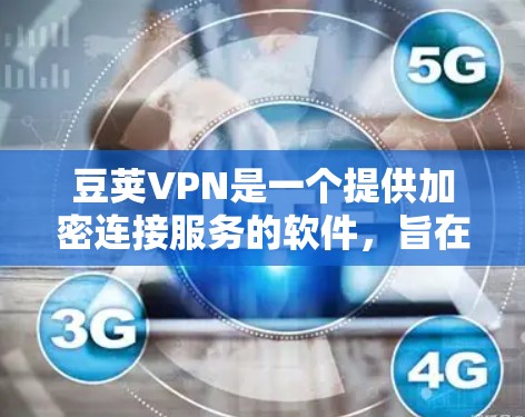 豆荚VPN是一个提供加密连接服务的软件，旨在为用户提供安全的VPN连接体验。以下是关于豆荚VPN的一些关键信息