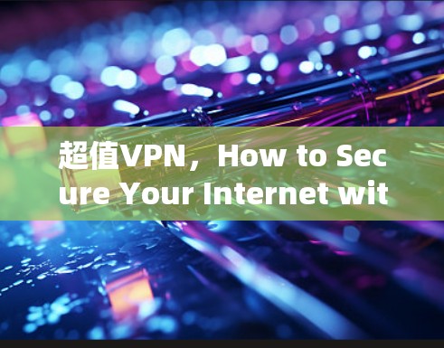 超值VPN，How to Secure Your Internet with the Best Tools in the Market