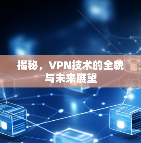 揭秘，VPN技术的全貌与未来展望