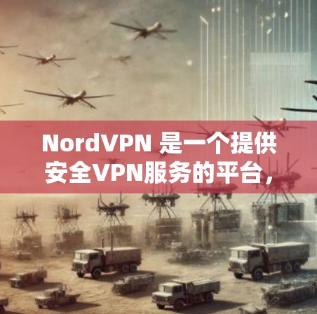 NordVPN 是一个提供安全VPN服务的平台，专为用户提供加密、匿名、安全的VPN连接。它基于 NordVPN公司，该公司的核心团队致力于为用户打造一个安全、快速、可靠的VPN服务