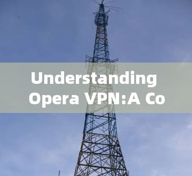 Understanding Opera VPN:A Comprehensive Guide to Its Functionality and Challenges Understanding Opera VPN:A Comprehensive Guide to Its Functionality and Challenges