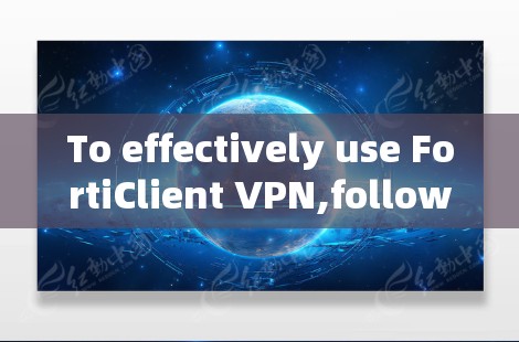 To effectively use FortiClient VPN,follow these organized steps: