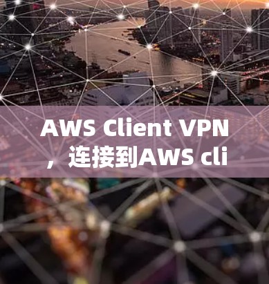AWS Client VPN，连接到AWS client的安全VPN解决方案