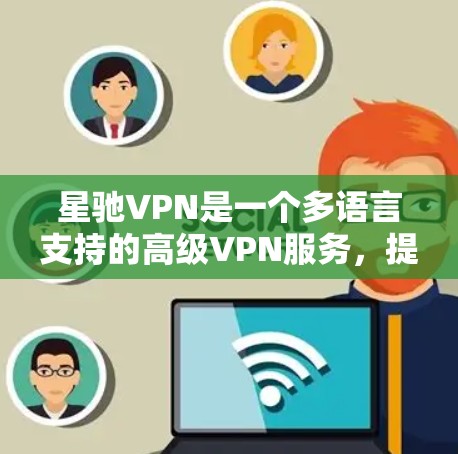 星驰VPN是一个多语言支持的高级VPN服务,提供多种功能和选项以满足不同用户的需求。如果你正在寻找一个全面且安全的VPN解决方案,星驰VPN可能是你不错的选择。以下是对其主要功能的总结 星驰VPN是一个多语言支持的高级VPN服务,提供多种功能和选项以满足不同用户的需求。如果你正在寻找一个全面且安全的VPN解决方案,星驰VPN可能是你不错的选择。以下是对其主要功能的总结