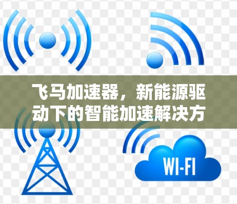 飞马加速器，新能源驱动下的智能加速解决方案