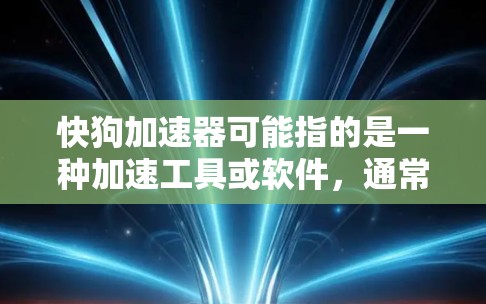 快狗加速器可能指的是一种加速工具或软件,通常用来加速移动设备。以下是一些常见的加速工具和软件 快狗加速器可能指的是一种加速工具或软件,通常用来加速移动设备。以下是一些常见的加速工具和软件