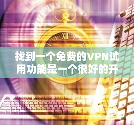 找到一个免费的VPN试用功能是一个很好的开始,可以帮助你测试VPN的安全性和功能。以下是一些常见的免费VPN平台及其使用方法 找到一个免费的VPN试用功能是一个很好的开始,可以帮助你测试VPN的安全性和功能。以下是一些常见的免费VPN平台及其使用方法