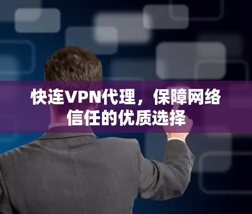 快连VPN代理，保障网络信任的优质选择