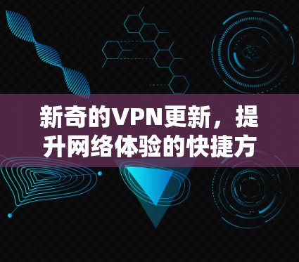 新奇的VPN更新,提升网络体验的快捷方式 新奇的VPN更新,提升网络体验的快捷方式