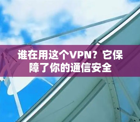 谁在用这个VPN？它保障了你的通信安全