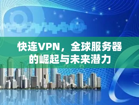 快连VPN,全球服务器的崛起与未来潜力 快连VPN,全球服务器的崛起与未来潜力