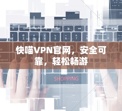 快喵VPN官网,安全可靠,轻松畅游 快喵VPN官网,安全可靠,轻松畅游