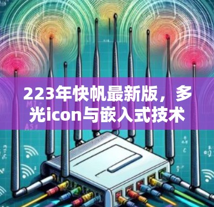 223年快帆最新版,多光icon与嵌入式技术的融合,开启数据传输的新时代 223年快帆最新版,多光icon与嵌入式技术的融合,开启数据传输的新时代