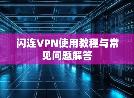 闪连VPN使用教程与常见问题解答 闪连VPN使用教程与常见问题解答