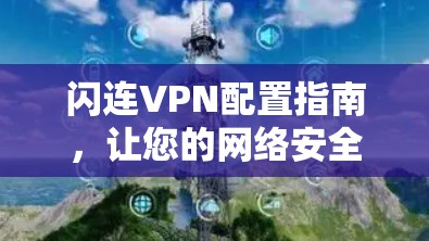 闪连VPN配置指南,让您的网络安全更放心 闪连VPN配置指南,让您的网络安全更放心