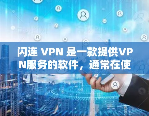 闪连 VPN 是一款提供VPN服务的软件，通常在使用时需要遵循以下步骤和注意事项
