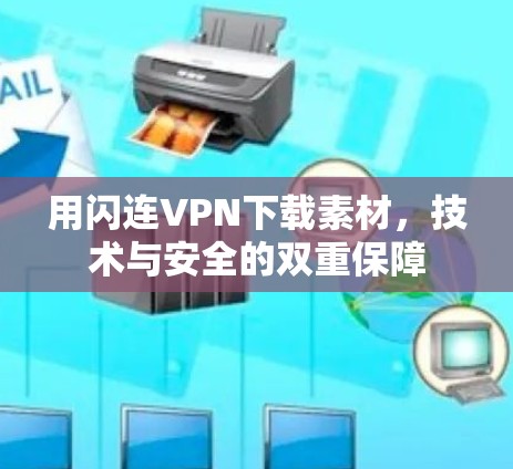 用闪连VPN下载素材,技术与安全的双重保障 用闪连VPN下载素材,技术与安全的双重保障