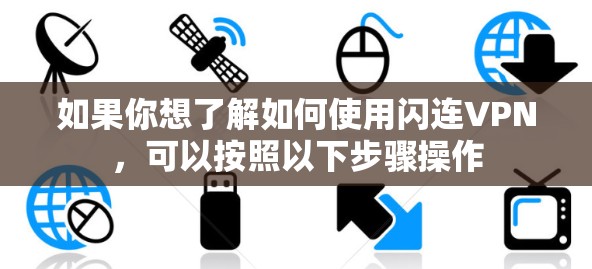 如果你想了解如何使用闪连VPN，可以按照以下步骤操作