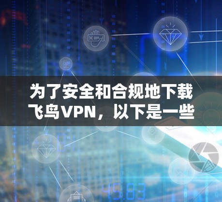 为了安全和合规地下载飞鸟VPN,以下是一些建议和步骤 为了安全和合规地下载飞鸟VPN,以下是一些建议和步骤