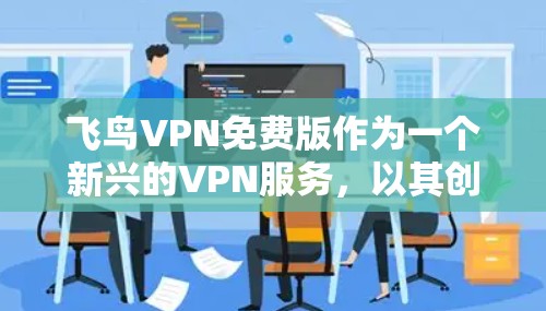 飞鸟VPN免费版作为一个新兴的VPN服务,以其创新的技术和易用性吸引了许多用户。然而,它也面临着一些潜在的问题。以下是对该服务的一些总结和建议 飞鸟VPN免费版作为一个新兴的VPN服务,以其创新的技术和易用性吸引了许多用户。然而,它也面临着一些潜在的问题。以下是对该服务的一些总结和建议
