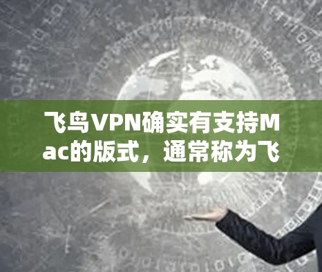 飞鸟VPN确实有支持Mac的版式,通常称为飞鸟VPN Mac版。以下是关于飞鸟VPNMac版的一些信息 飞鸟VPN确实有支持Mac的版式,通常称为飞鸟VPN Mac版。以下是关于飞鸟VPNMac版的一些信息