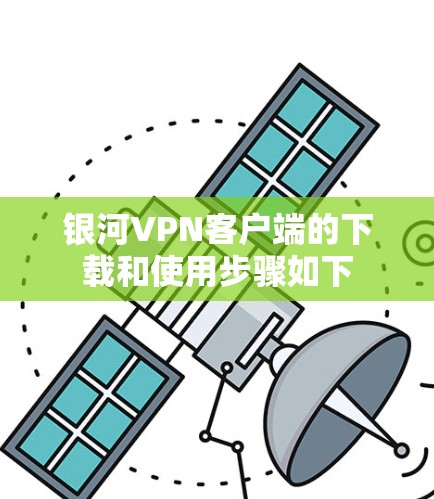 银河VPN客户端的下载和使用步骤如下 银河VPN客户端的下载和使用步骤如下