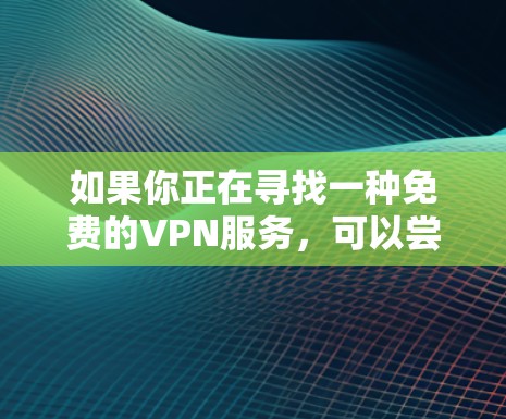 如果你正在寻找一种免费的VPN服务,可以尝试以下替代方案 如果你正在寻找一种免费的VPN服务,可以尝试以下替代方案