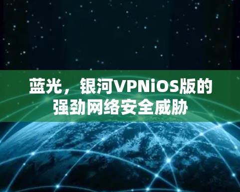 蓝光,银河VPNiOS版的强劲网络安全威胁 蓝光,银河VPNiOS版的强劲网络安全威胁
