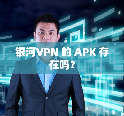 银河VPN 的 APK 存在吗？