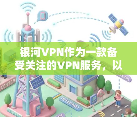 银河VPN作为一款备受关注的VPN服务,以其独特的技术和用户友好的设计,迅速吸引了大量用户。以下是关于银河VPN的详细评测 银河VPN作为一款备受关注的VPN服务,以其独特的技术和用户友好的设计,迅速吸引了大量用户。以下是关于银河VPN的详细评测