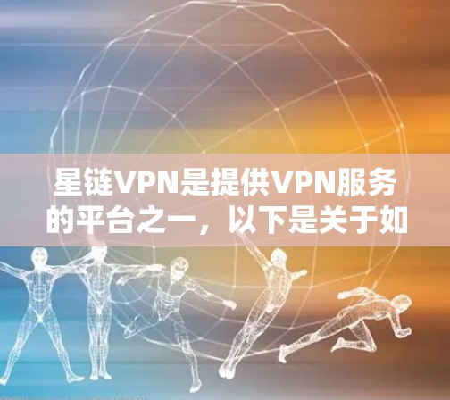 星链VPN是提供VPN服务的平台之一,以下是关于如何下载星链VPN的相关信息和常见问题解答 星链VPN是提供VPN服务的平台之一,以下是关于如何下载星链VPN的相关信息和常见问题解答