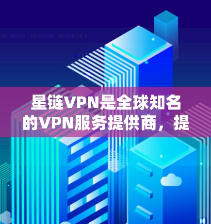 星链VPN是全球知名的VPN服务提供商,提供多种配置和服务器选项,适合不同需求的用户选择。以下是一个详细介绍 星链VPN是全球知名的VPN服务提供商,提供多种配置和服务器选项,适合不同需求的用户选择。以下是一个详细介绍