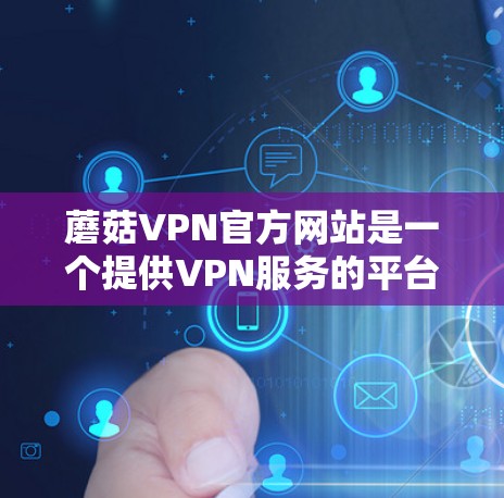 蘑菇VPN官方网站是一个提供VPN服务的平台,旨在为用户提供安全、可靠且易用的网络访问体验。以下是一些关键信息和功能,涵盖了蘑菇VPN官方网站的主要方面 蘑菇VPN官方网站是一个提供VPN服务的平台,旨在为用户提供安全、可靠且易用的网络访问体验。以下是一些关键信息和功能,涵盖了蘑菇VPN官方网站的主要方面