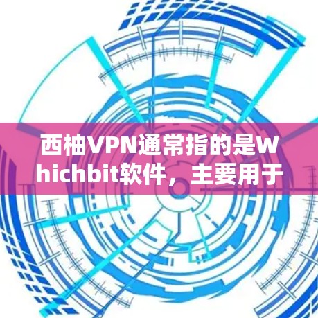 西柚VPN通常指的是Whichbit软件,主要用于VPN服务。以下是一个关于西柚VPN的详细介绍,包括安装步骤和使用方法 西柚VPN通常指的是Whichbit软件,主要用于VPN服务。以下是一个关于西柚VPN的详细介绍,包括安装步骤和使用方法